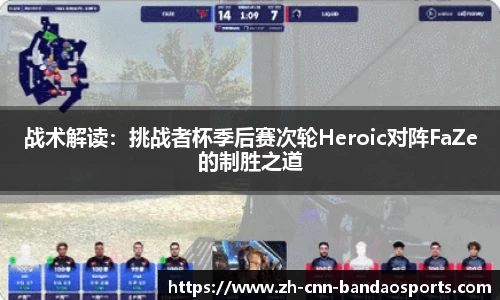 战术解读：挑战者杯季后赛次轮Heroic对阵FaZe的制胜之道