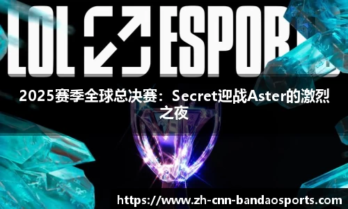 2025赛季全球总决赛：Secret迎战Aster的激烈之夜