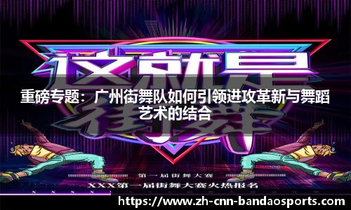 重磅专题：广州街舞队如何引领进攻革新与舞蹈艺术的结合
