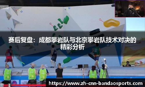 赛后复盘：成都攀岩队与北京攀岩队技术对决的精彩分析