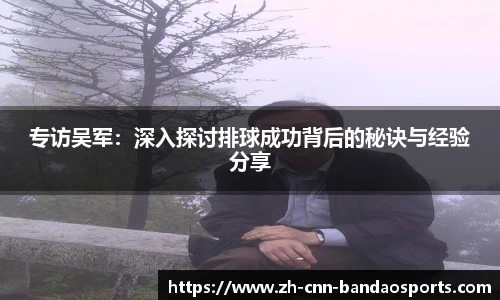专访吴军：深入探讨排球成功背后的秘诀与经验分享